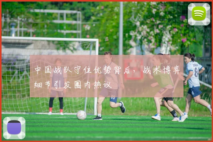 中国战队守住优势背后，战术博弈细节引发圈内热议