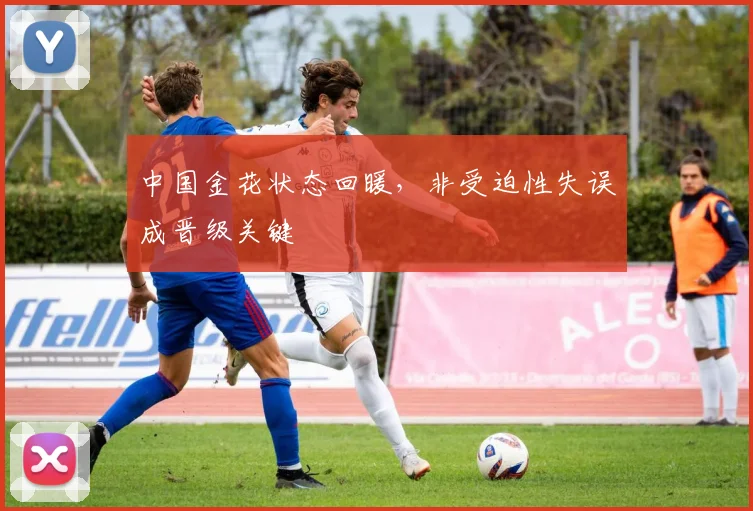 中国金花状态回暖，非受迫性失误成晋级关键