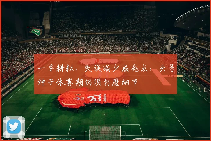 一季耕耘，失误减少成亮点，头号种子休赛期仍须打磨细节