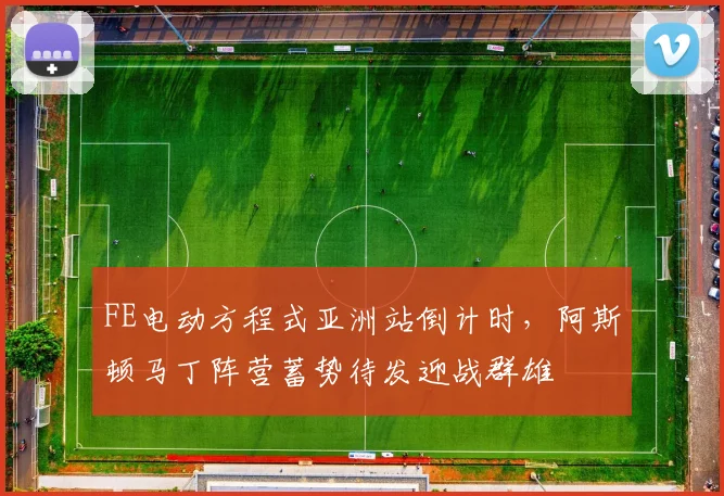 FE电动方程式亚洲站倒计时，阿斯顿马丁阵营蓄势待发迎战群雄