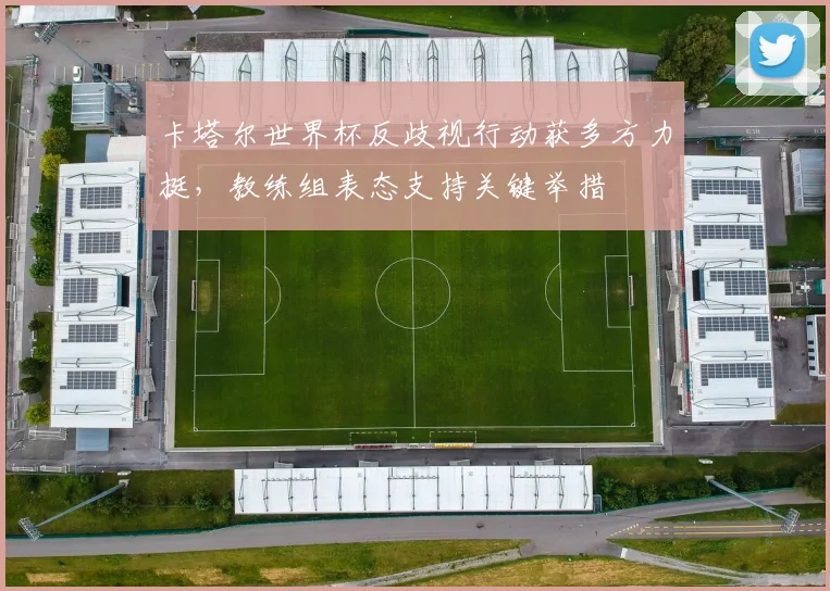 卡塔尔世界杯反歧视行动获多方力挺，教练组表态支持关键举措