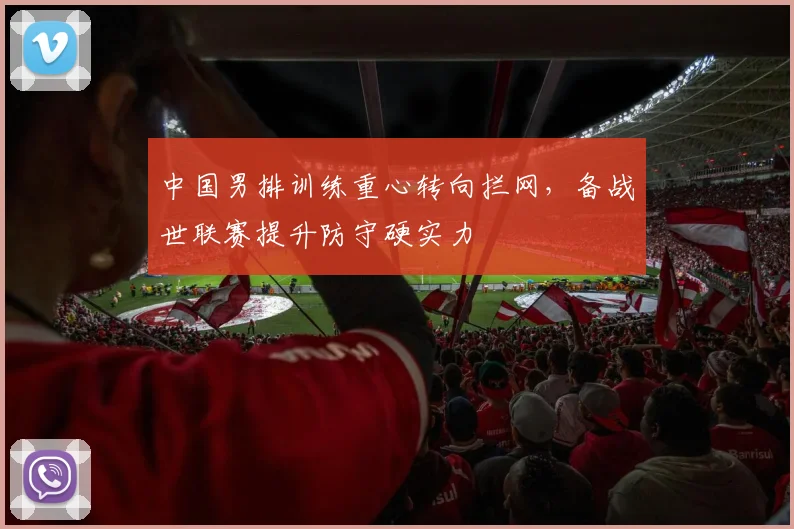 中国男排训练重心转向拦网，备战世联赛提升防守硬实力