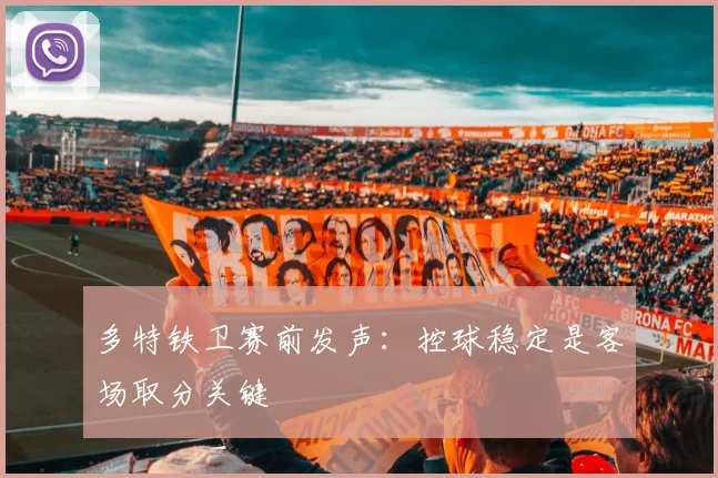 多特铁卫赛前发声：控球稳定是客场取分关键